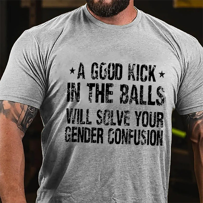 A Good Kick In The Balls Will Solve Your Gender Confusion Men's Funny Cotton T-shirt -Maturelion