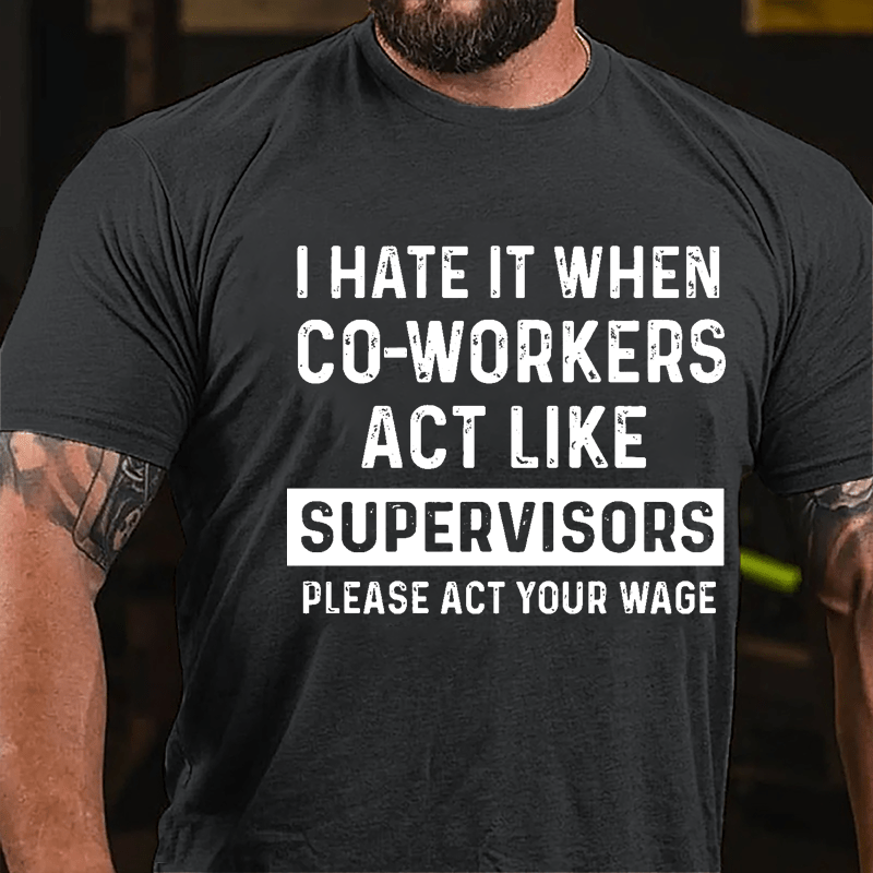 I Hate It When Co-workers Act Like Supervisors Please Act Your Wage Cotton T-shirt-Maturelion