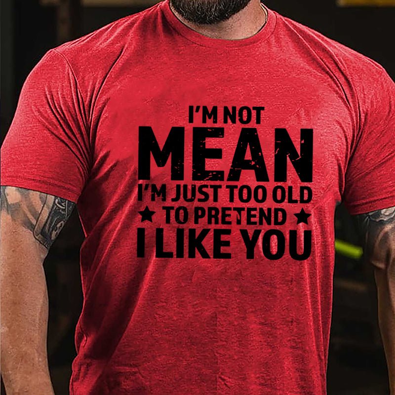 I'm Not Mean I'm Just Too Old To Pretend I Like You Men's Cotton T-shirt-Maturelion