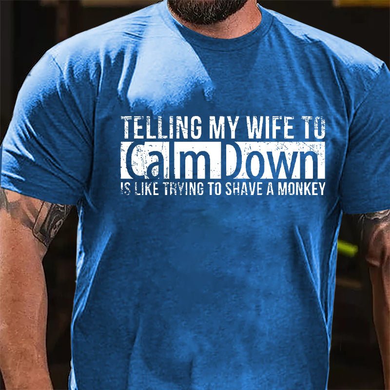 Telling My Wife To Calm Down Is Like Trying To Shave A Monkey Funny Cotton T-shirt-Maturelion