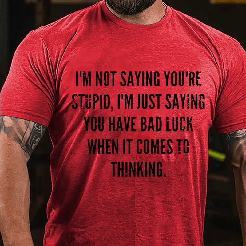 I'm Not Saying You're Stupid I'm Just Saying You Have Bad Luck When It Comes To Thinking Cotton T-shirt-Maturelion
