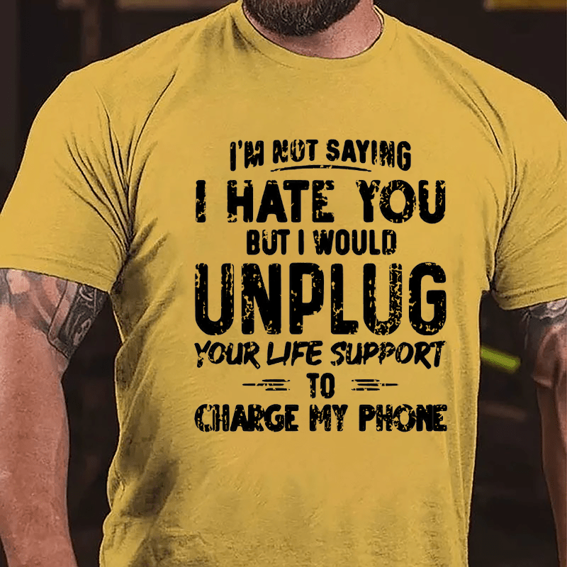 I'm Not Saying I Hate You But I Would Unplug Your Life Support To Charge My Phone Cotton T-shirt -Maturelion