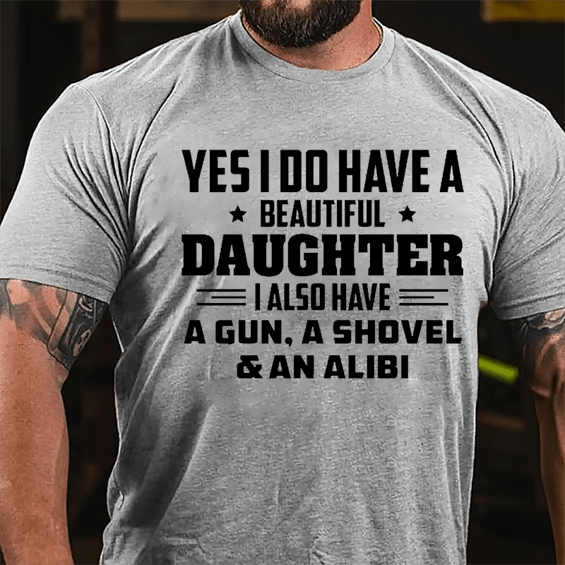 Yes I Do Have A Beautiful Daughter I Also Have A Gun A Shovel & An Alibi Cotton T-shirt-Maturelion