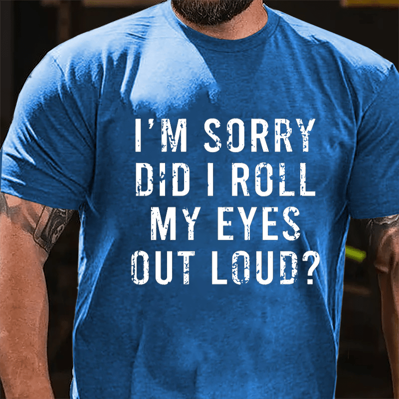 I'm Sorry Did I Roll My Eyes Out Loud Cotton T-shirt-Maturelion