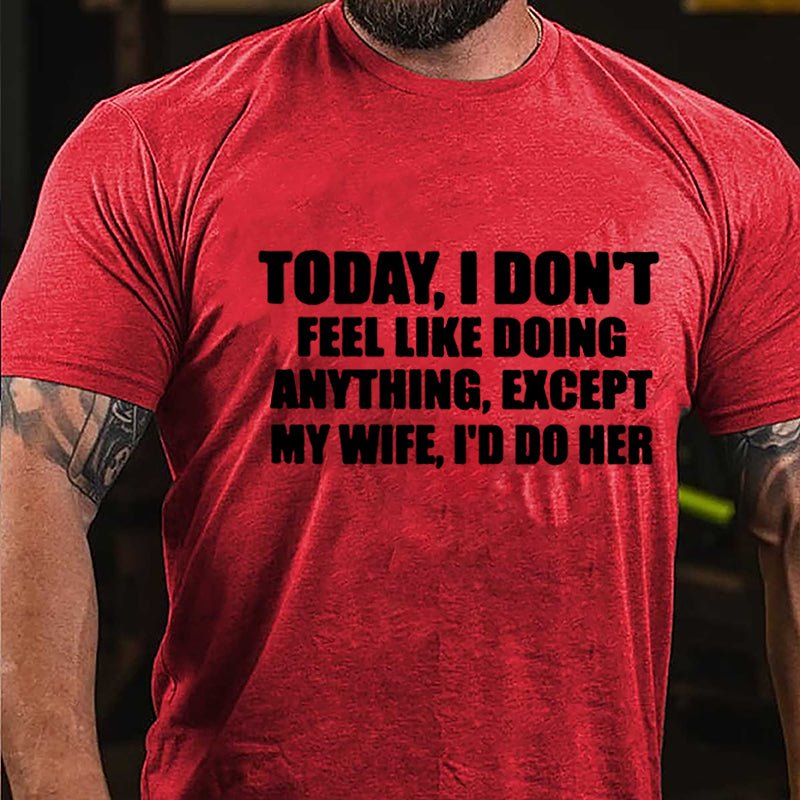 Today I Don't Feel Like Doing Anything Except My Wife I'd Do Her Cotton T-shirt-Maturelion