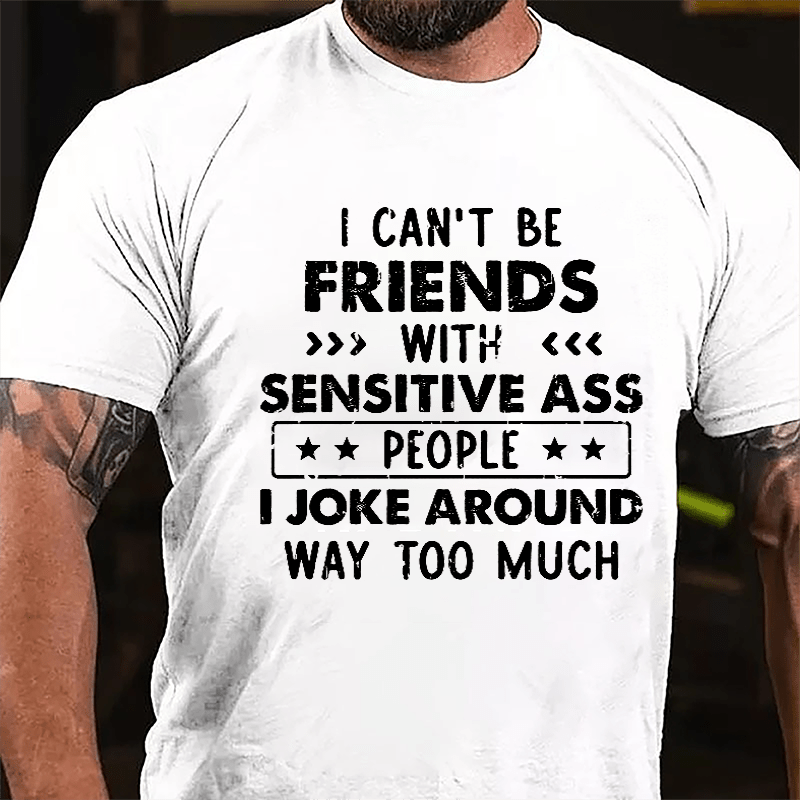I Can't Be Friends With Sensitive Ass People I Joke Around Way Too Much Cotton T-shirt-Maturelion