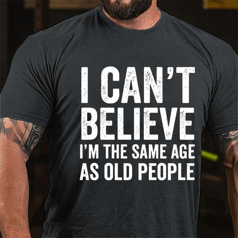I Can't Believe I'm The Same Age As Old People Cotton T-shirt-Maturelion