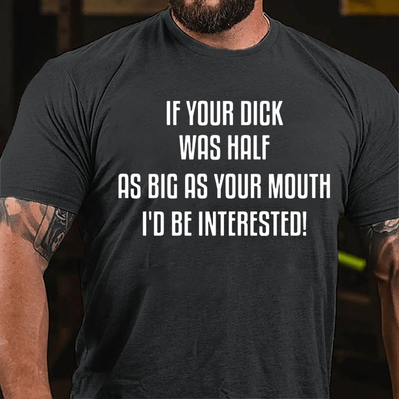 If Your Dick Was Half As Big As Your Mouth I'd Be Interested Cotton T-shirt-Maturelion