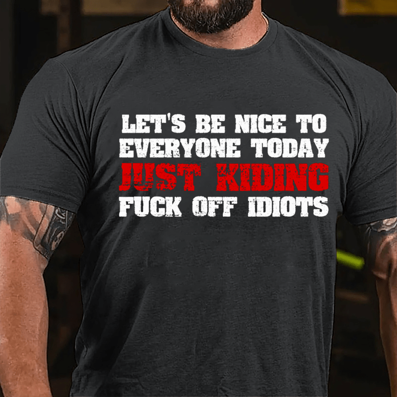 Let's Be Nice To Everyone Today Just Kidding Fuck Off Idiots Cotton T-shirt-Maturelion