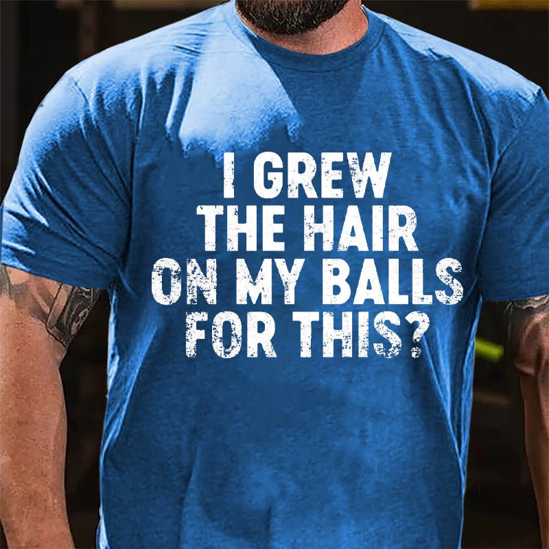 I Grew The Hair On My Balls For This Cotton T-shirt-Maturelion