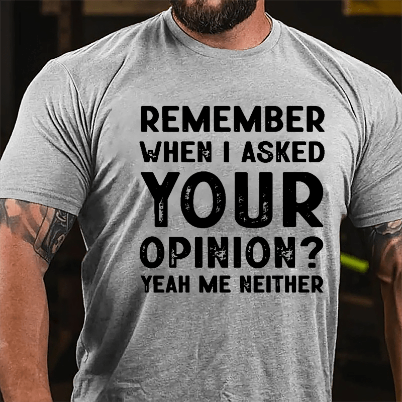 Remember When I Asked Your Opinion? Yeah Me Neither Cotton T-shirt-Maturelion