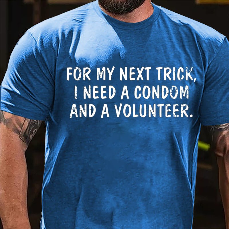 For My Next Trick I Need A Condom And A Volunteer Cotton T-shirt-Maturelion