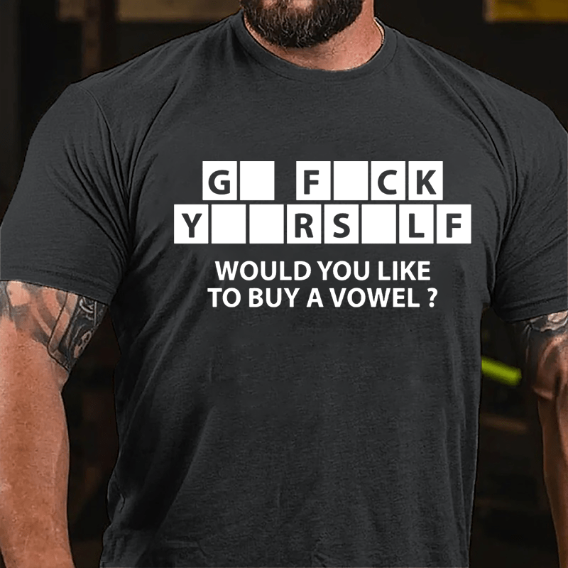 Go Fuck Yourself Would You Like To Buy A Vowel Funny Cotton T-shirt-Maturelion