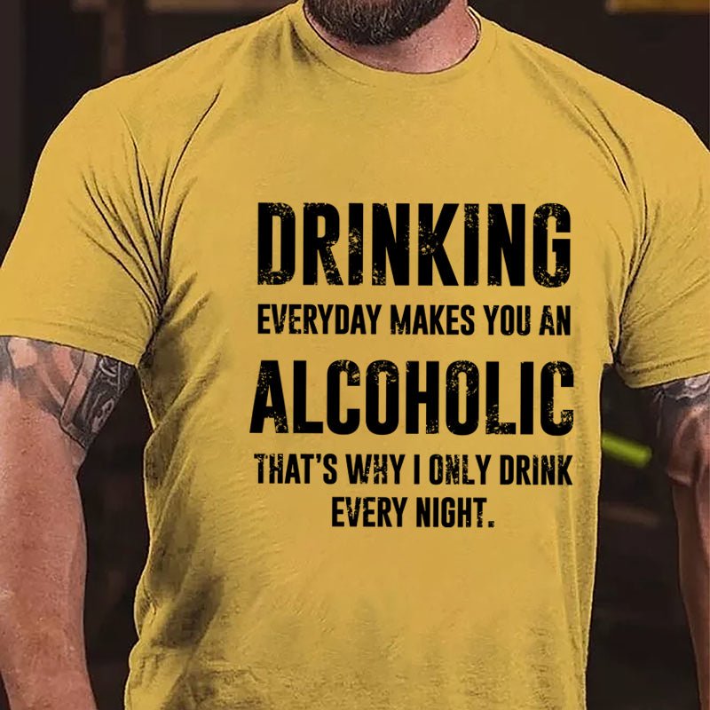 Drinking Everyday Makes You An Alcoholic That's Why I Only Drink Every Night Cotton T-shirt-Maturelion