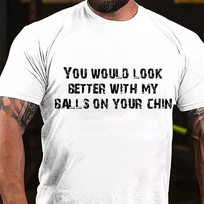 You Would Look Better With My Balls On Your Chin Cotton T-shirt-Maturelion