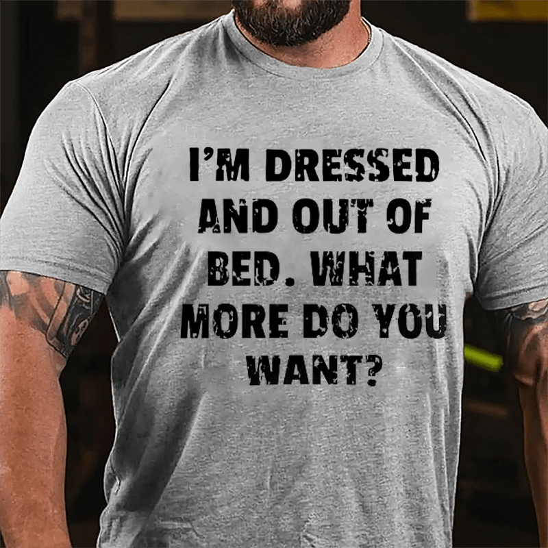 I'm Dressed And Out Of Bed What More Do You Want Cotton T-shirt-Maturelion
