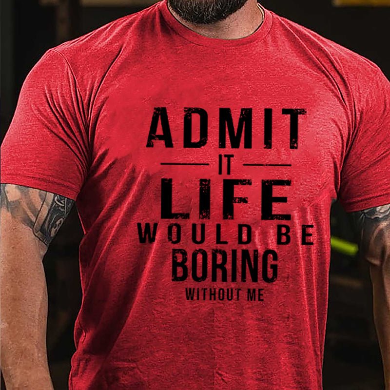 Admit It Life Would Be Boring Without Me Cotton T-shirt-Maturelion