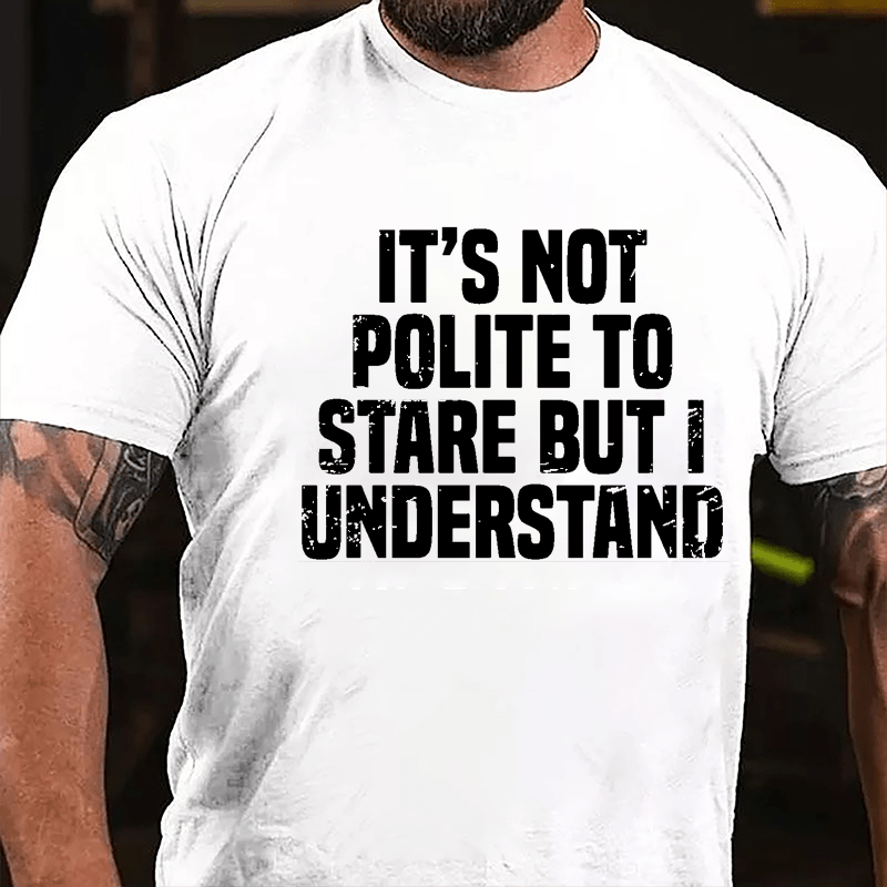 It's Not Polite To Stare But I Understand Cotton T-shirt-Maturelion