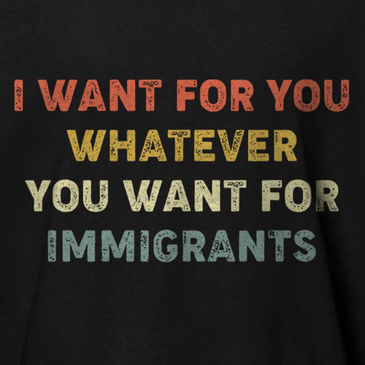 Maturelion I Want For You Whatever You Want For Immigrants Cotton T-shirt