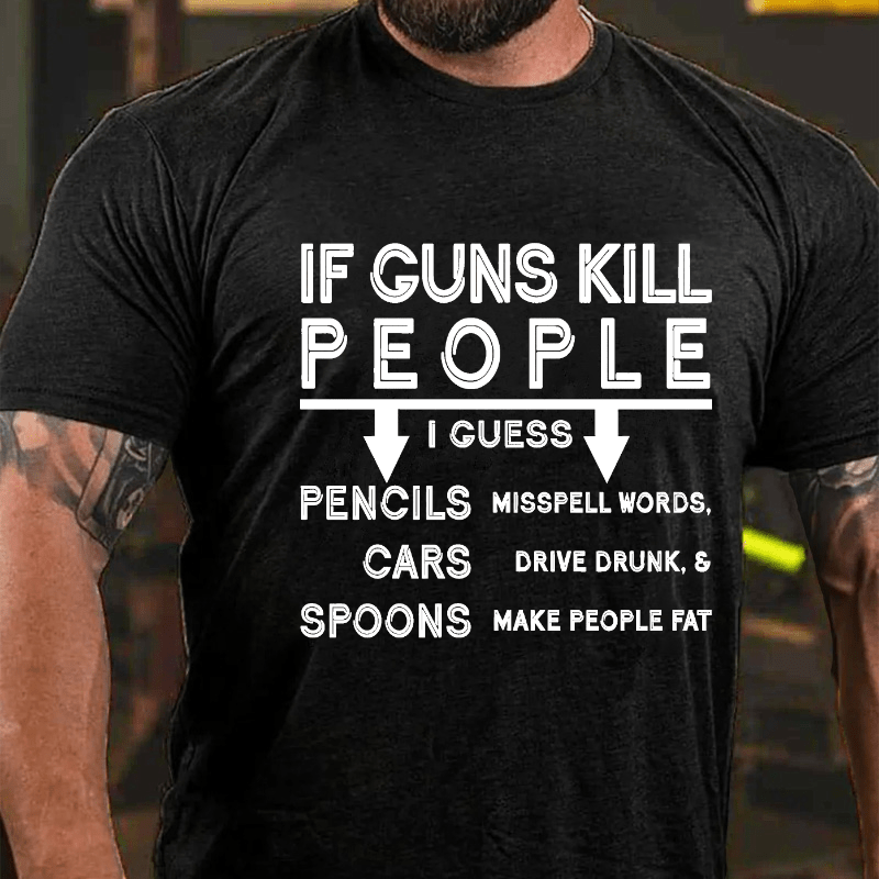 If guns kill people, I guess pencils misspell words, cars drive drunk & spoons make people fat Cotton T-shirt