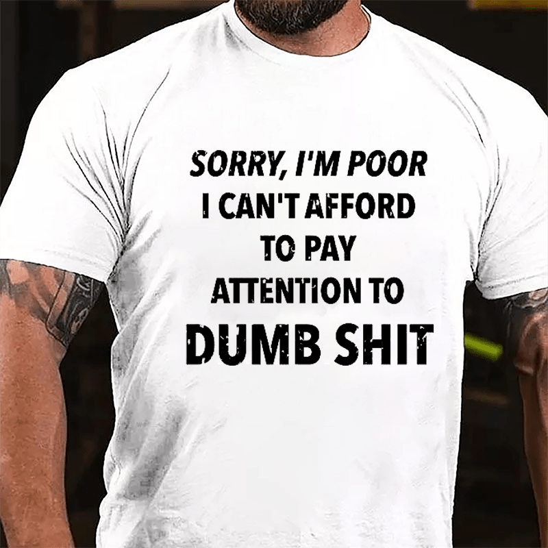 Sorry I'm Poor I Can't Afford To Pay Attention To Dumb Shit Funny Sarcastic Cotton T-shirt-Maturelion