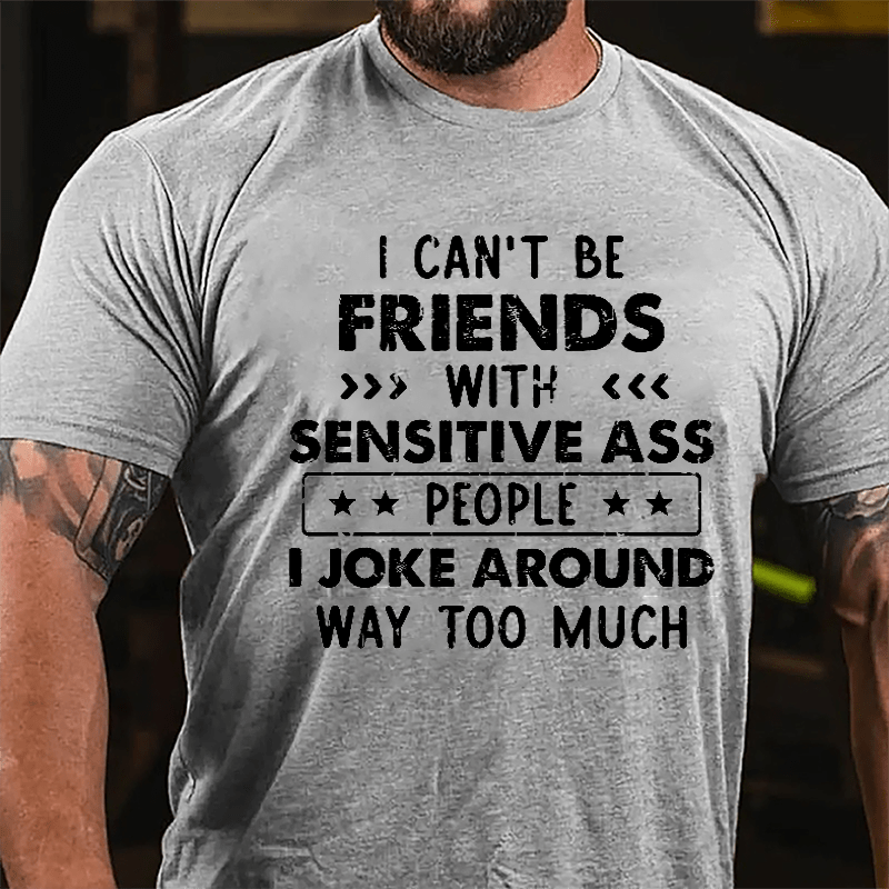 I Can't Be Friends With Sensitive Ass People I Joke Around Way Too Much Cotton T-shirt-Maturelion