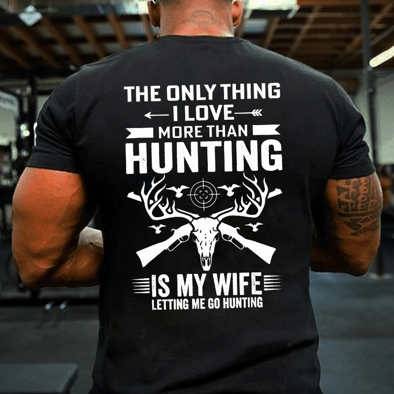 The Only Thing I Love More Than Hunting Is My Wife Letting Me Go Hunting Cotton T-shirt (Free Customization)