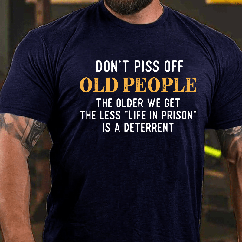 Don't Piss Off Old People The Older We Get The Less Life In Prison Is A Deterrent Cotton T-shirt-Maturelion