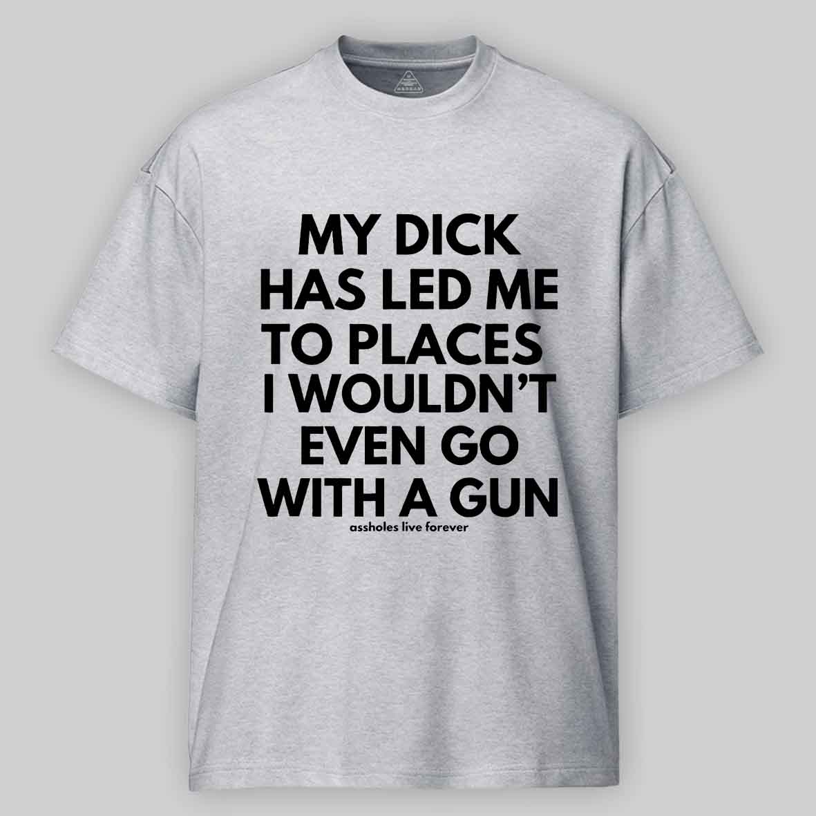 Maturelion Men's T-Shirt My Dick Has Led Me To Places I Wouldn't Even Go With A Gun T-Shirt 