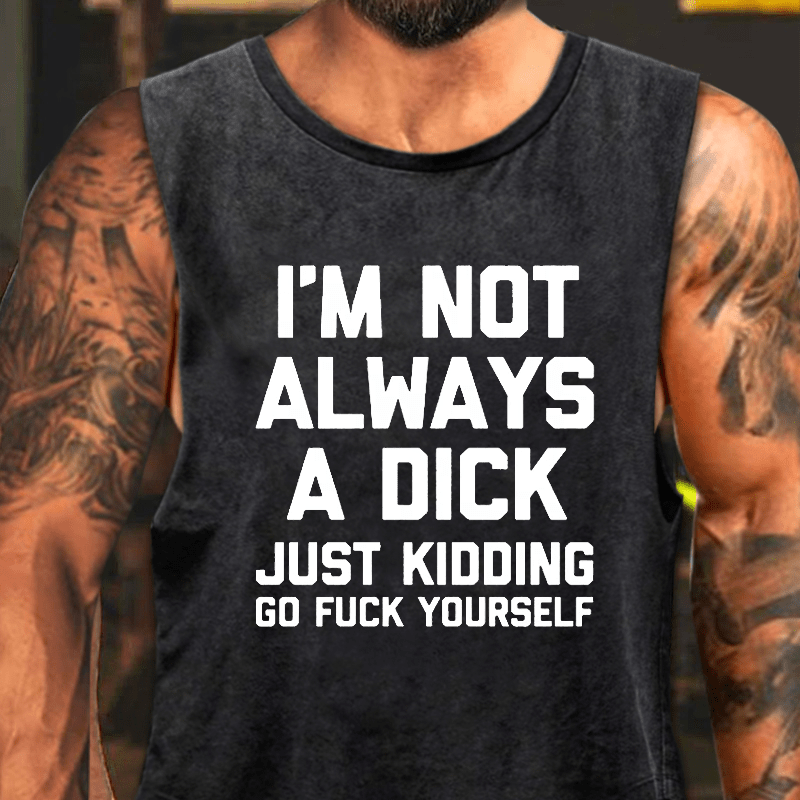I'm Not Always A Dick Just Kidding Go Fuck Yourself Washed Tank Top-Maturelion
