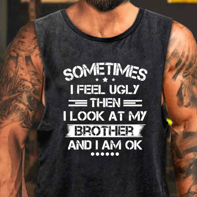 Sometimes I Feel Ugly Then I Look At My Brother And I Am OK Washed Tank Top-Maturelion