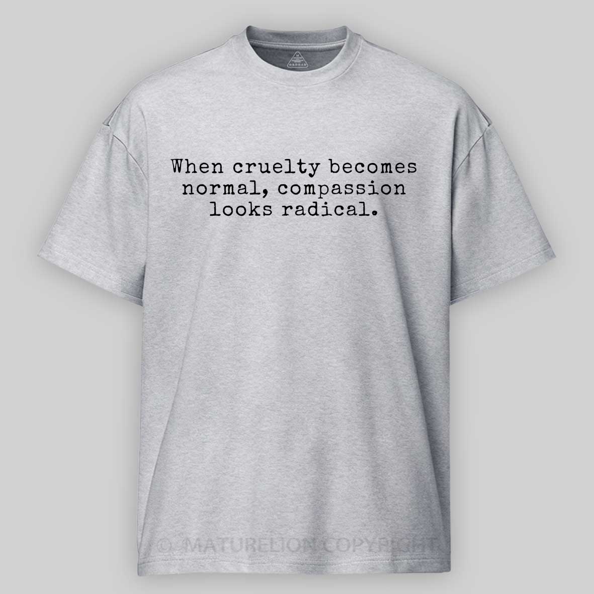 Maturelion When Cruelty becomes Normal Compassion looks Radical Cotton T-shirt