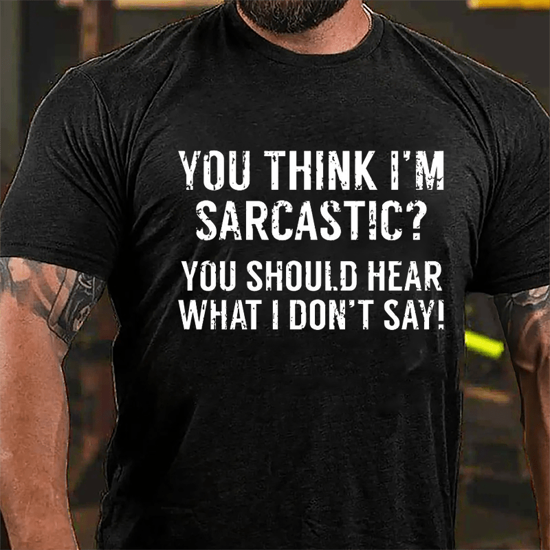 You Think I'm Sarcastic You Should Hear What I Don't Say Men's Sarcastic Cotton T-shirt-Maturelion