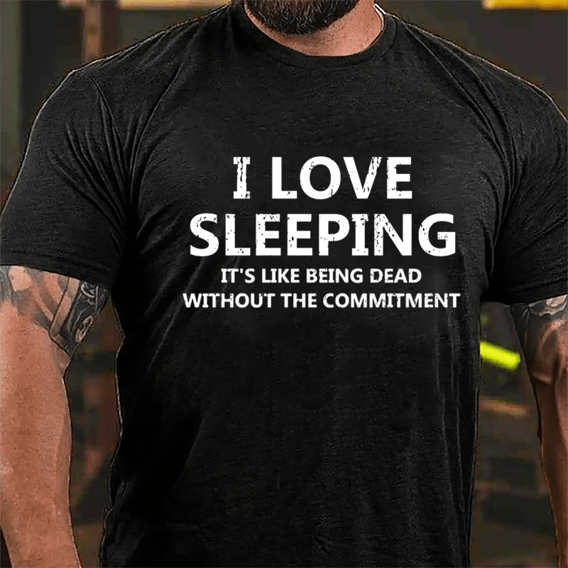 I Love Sleeping It's Like Being Dead Without The Commitment Cotton T-shirt-Maturelion