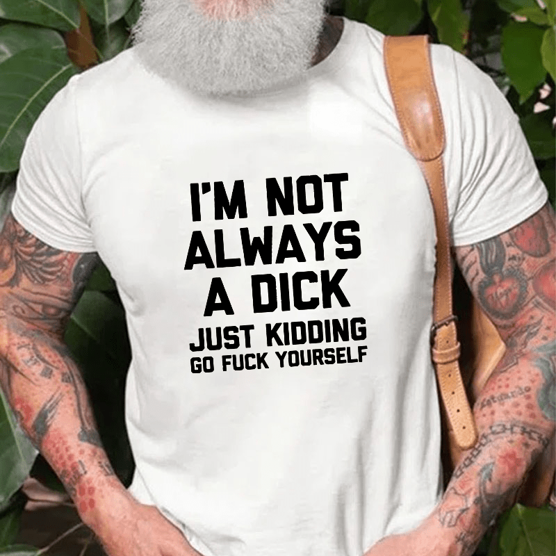 Maturelion I'm Not Always A Dick (Just Kidding, Go Fuck Yourself) Unisex Cotton T-shirt (Free Customization)