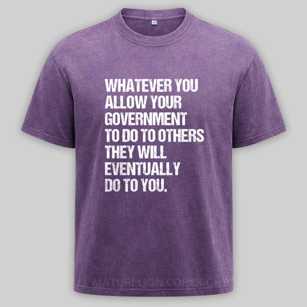 MaturelionOld Whatever You Allow Your Government To Do To Others They Will Eventually Do To You Washed T-shirt