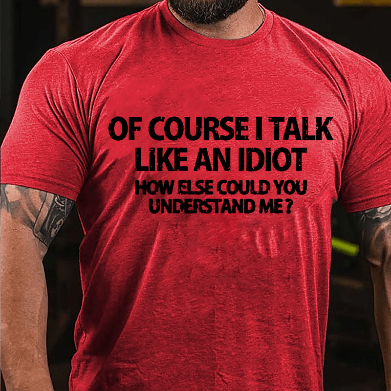 Of Course I Talk Like An Idiot How Else Could You Understand Me Cotton T-shirt-Maturelion
