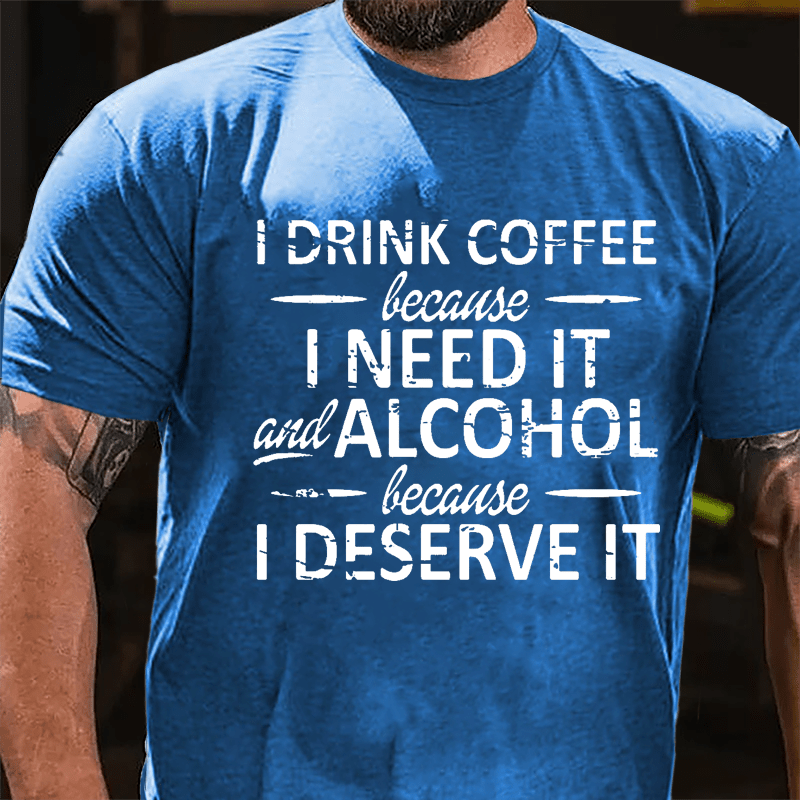 I Drink Coffee Because I Need It And Alcohol Because I Deserve It Cotton T-shirt-Maturelion