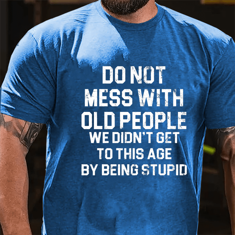 Do Not Mess With Old People We Didn't Get To This Age By Being Stupid Cotton T-shirt-Maturelion