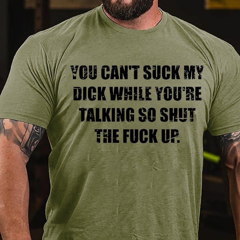 You Can't Suck My Dick While You're Talking So Shut The Fuck Up Cotton T-shirt -Maturelion