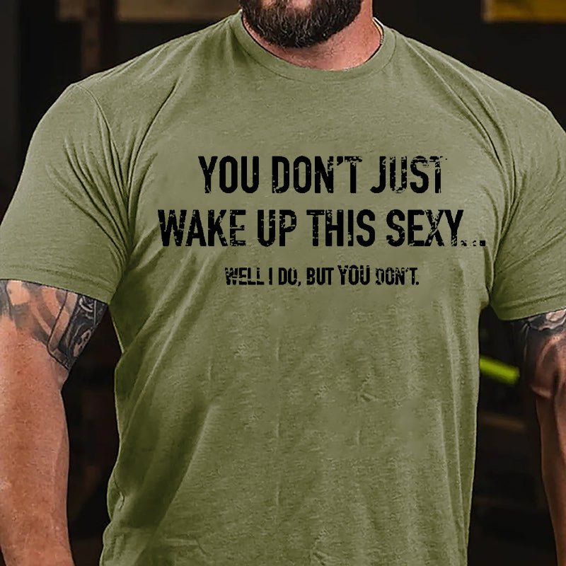 You Don't Just Wake Up This Sexy...Well I Do But You Don't Cotton T-shirt-Maturelion