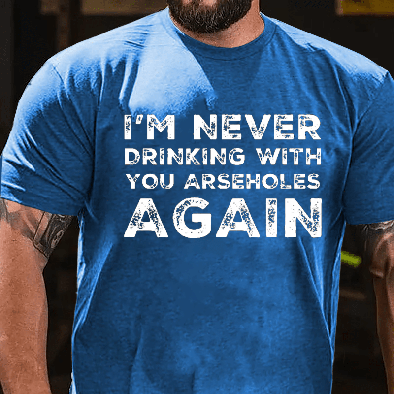 I'm Never Drinking With You Arseholes Again Cotton T-shirt-Maturelion