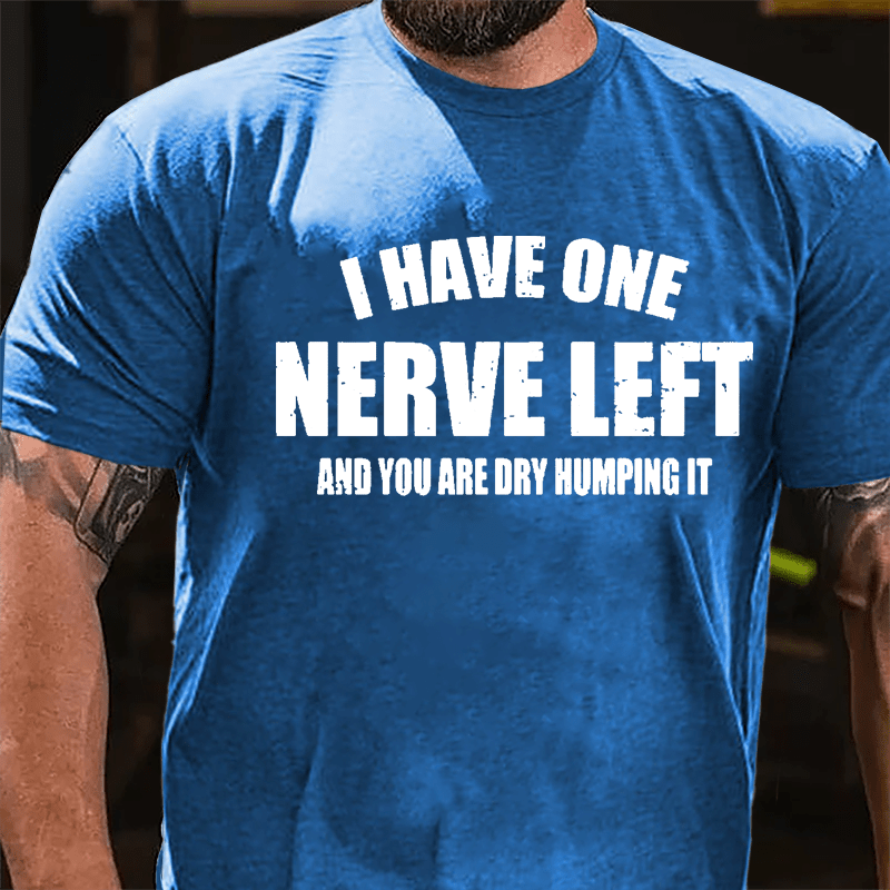 I Have One Nerve Left And You Are Dry Humping It Cotton T-shirt-Maturelion