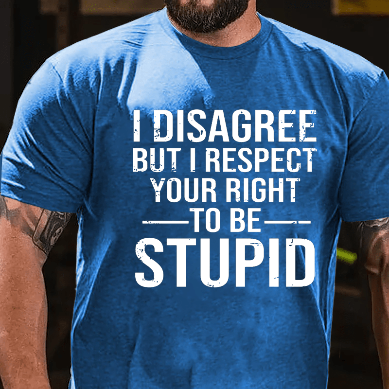 I Disagree But I Respect Your Right To Be Stupid Cotton T-shirt-Maturelion