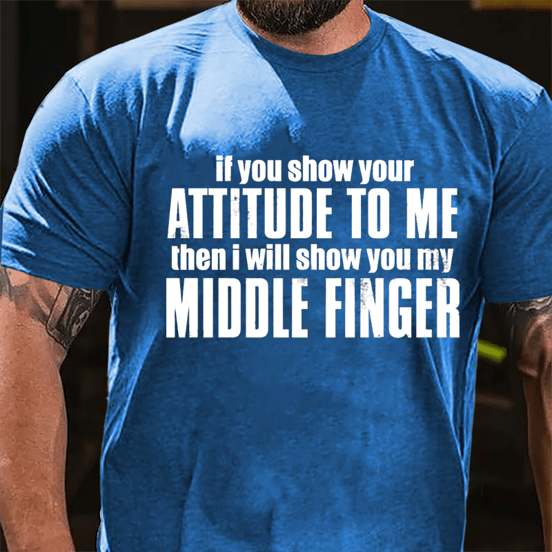 If You Show Your Attitude To Me Then I Will Show You My Middle Finger Cotton T-shirt-Maturelion