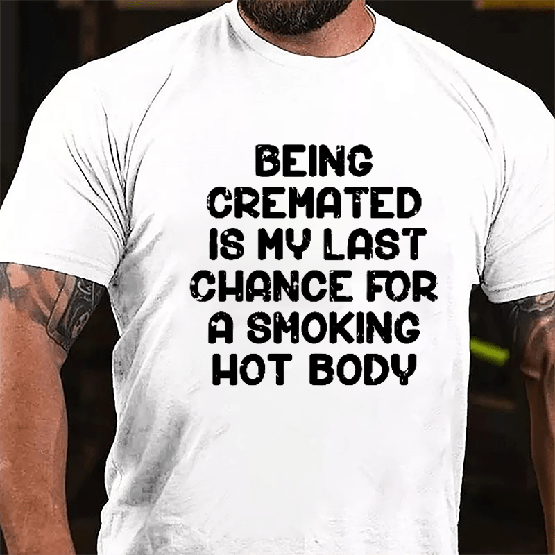 Men's Being Cremated Is Last Chance For A Smoking Hot Body Cotton T-shirt-Maturelion