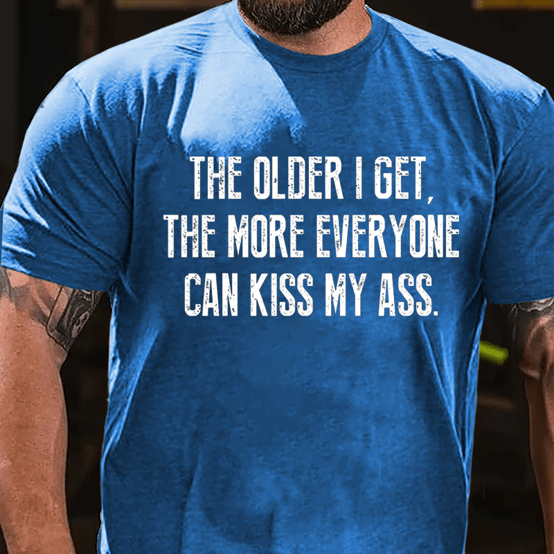 The Older I Get The More Everyone Can Kiss My Ass Cotton T-shirt-Maturelion