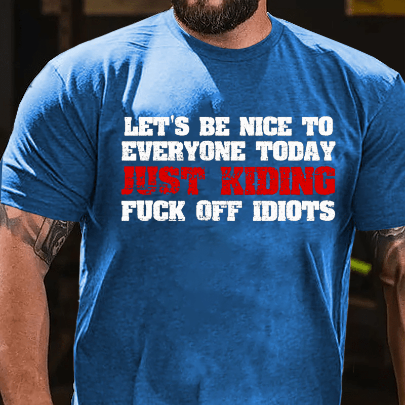 Let's Be Nice To Everyone Today Just Kidding Fuck Off Idiots Cotton T-shirt-Maturelion