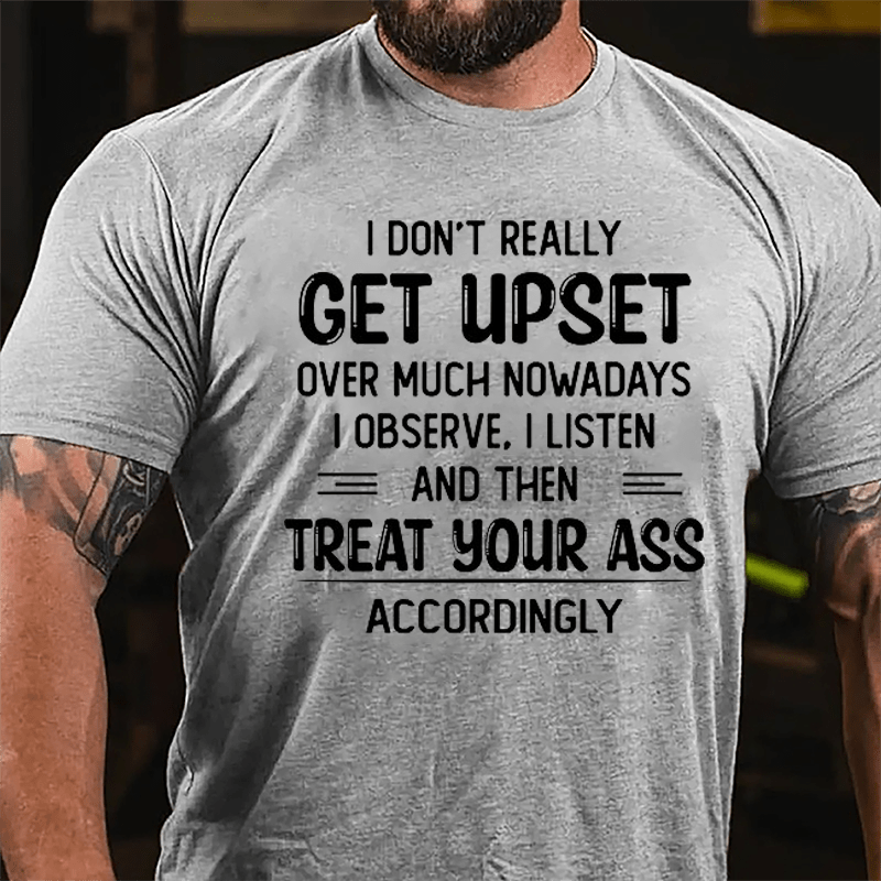 I Don't Really Get Upset Over Much Nowadays I Observe I Listen And Then Treat Your Ass Accordingly Cotton T-shirt-Maturelion