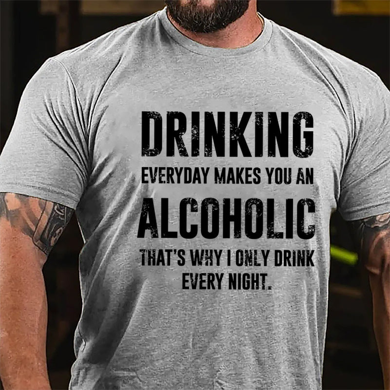 Drinking Everyday Makes You An Alcoholic That's Why I Only Drink Every Night Cotton T-shirt-Maturelion
